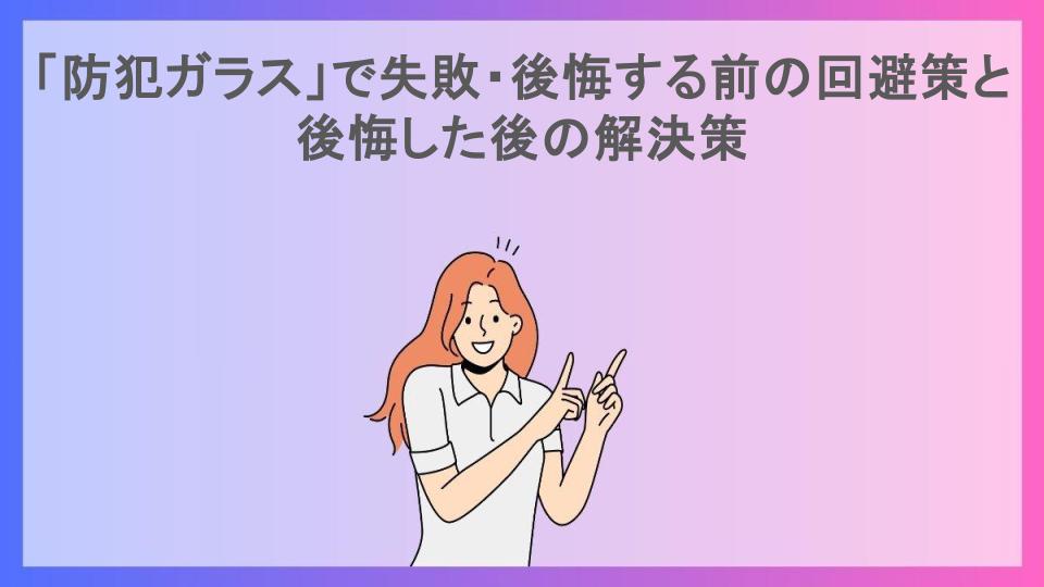 「防犯ガラス」で失敗・後悔する前の回避策と後悔した後の解決策